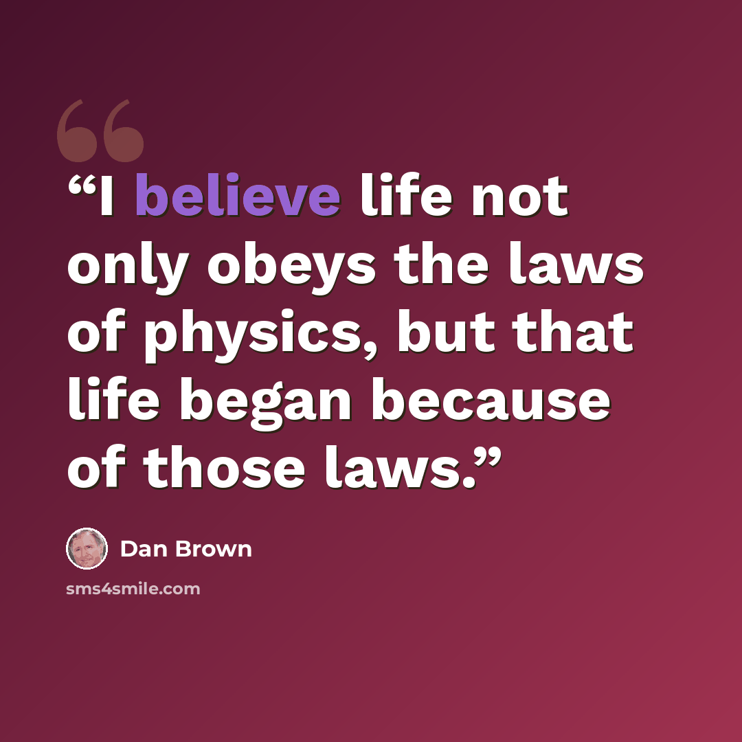 “I believe life not only obeys the laws of physics, but that life began because of those laws.” quote by Dan Brown