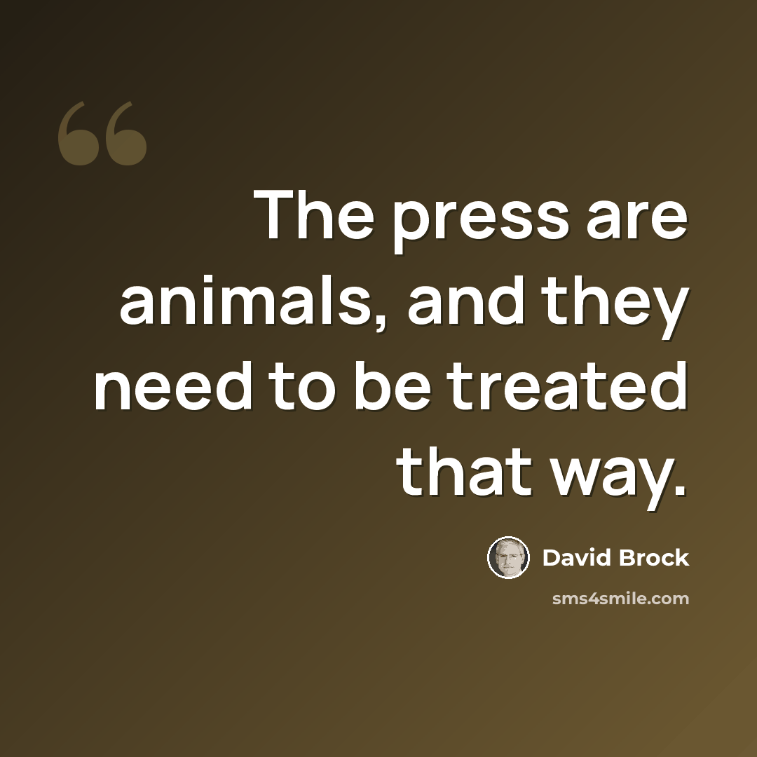 “The press are animals, and they need to be treated that way.” quote by David Brock