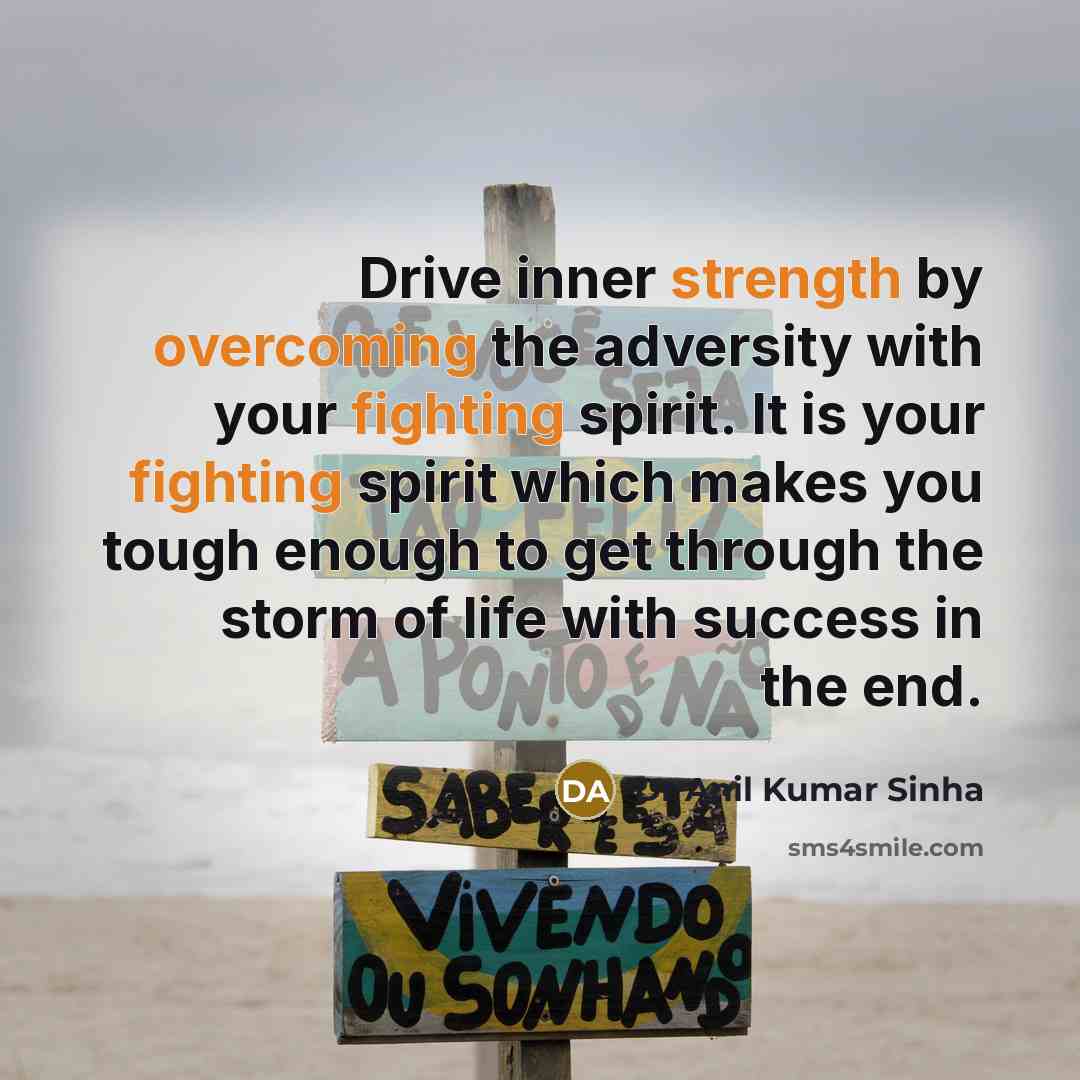 “Drive inner strength by overcoming the adversity with your fighting spirit. It is your fighting spirit which makes you tough enough to get through the storm of life with success in the end.” quote by Dr Anil Kumar Sinha