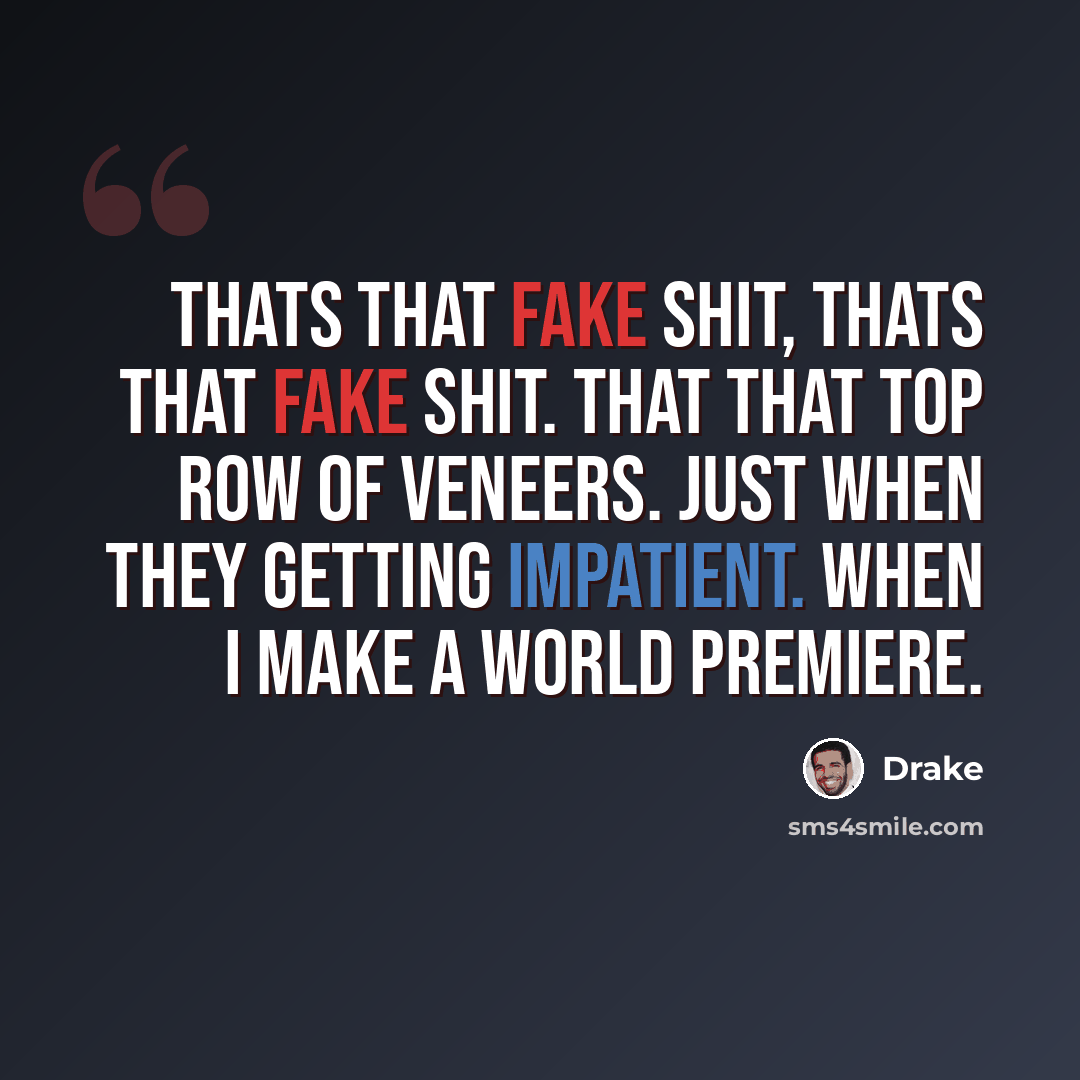 “Thats that fake shit, thats that fake shit. That that top row of veneers. Just when they getting impatient. When I make a World premiere.” quote by Drake
