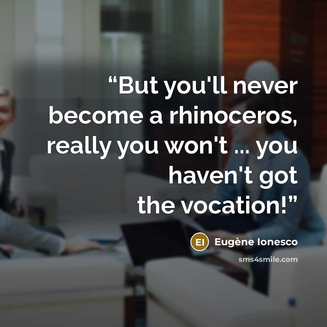 “But you'll never become a rhinoceros, really you won't ... you haven't got the vocation!” quote by Eugène Ionesco