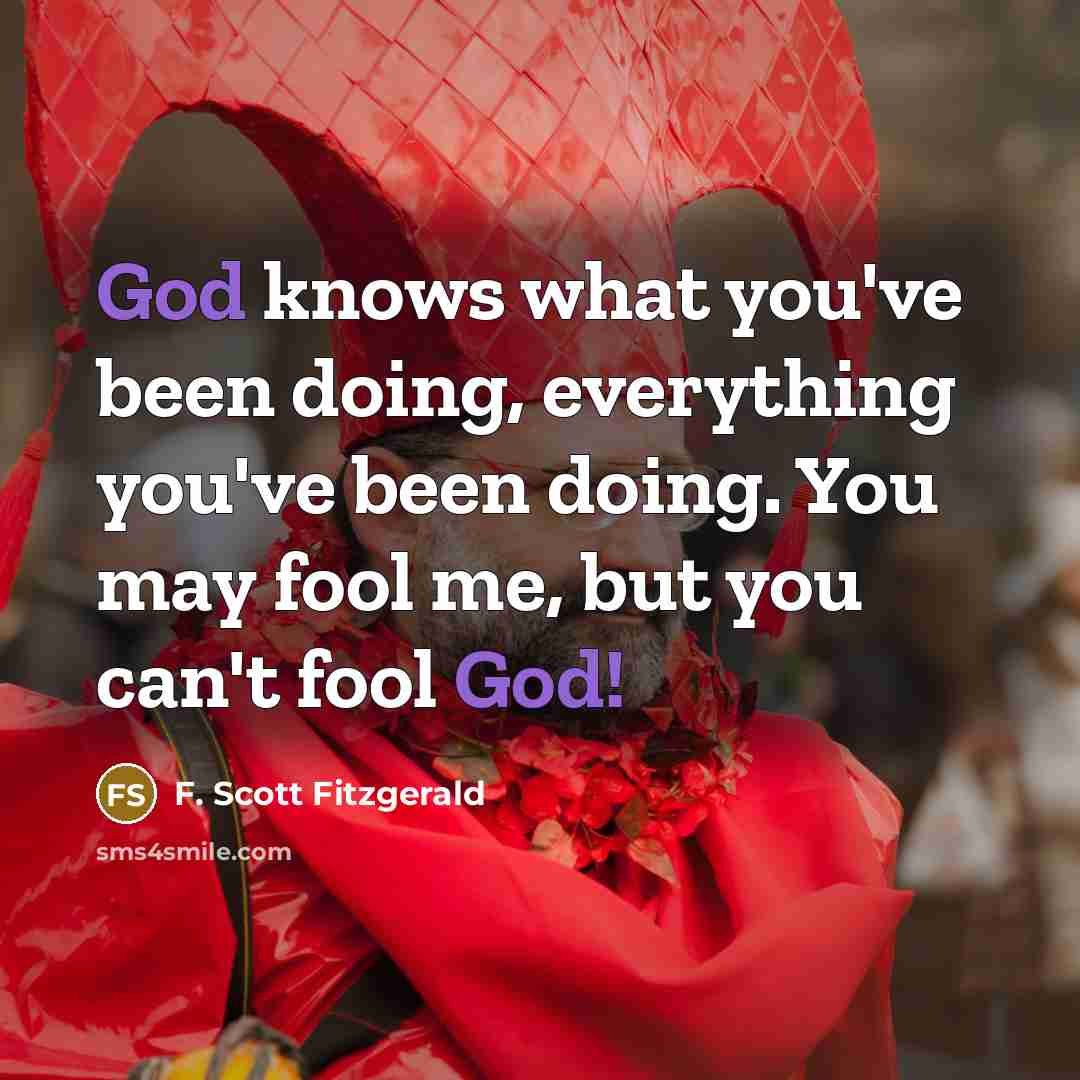 “God knows what you've been doing, everything you've been doing. You may fool me, but you can't fool God!” quote by F. Scott Fitzgerald