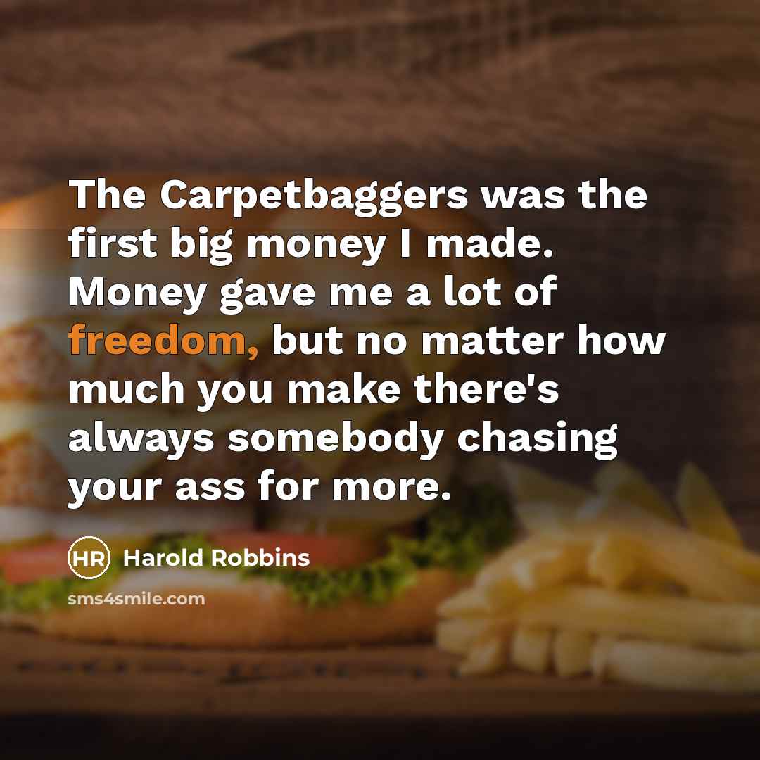 “The Carpetbaggers was the first big money I made. Money gave me a lot of freedom, but no matter how much you make there's always somebody chasing your ass for more.” quote by Harold Robbins