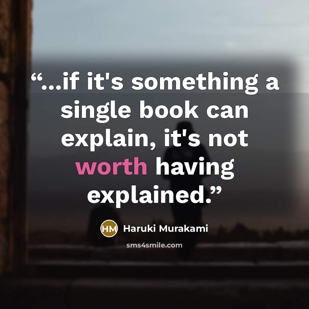 “...if it's something a single book can explain, it's not worth having explained.” quote by Haruki Murakami