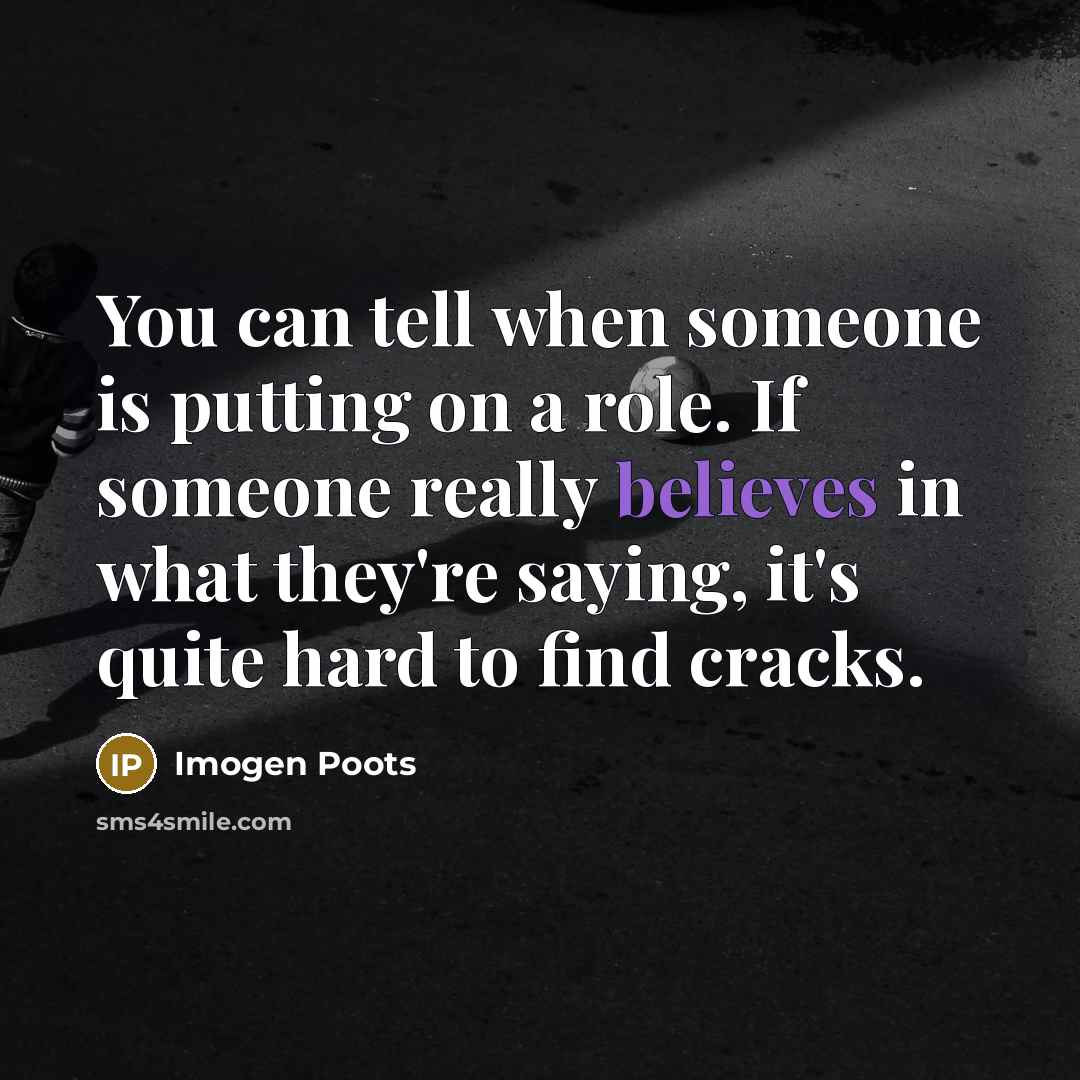 “You can tell when someone is putting on a role. If someone really believes in what they're saying, it's quite hard to find cracks.” quote by Imogen Poots
