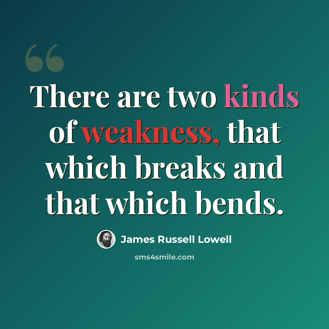 “There are two kinds of weakness, that which breaks and that which bends.” quote by James Russell Lowell