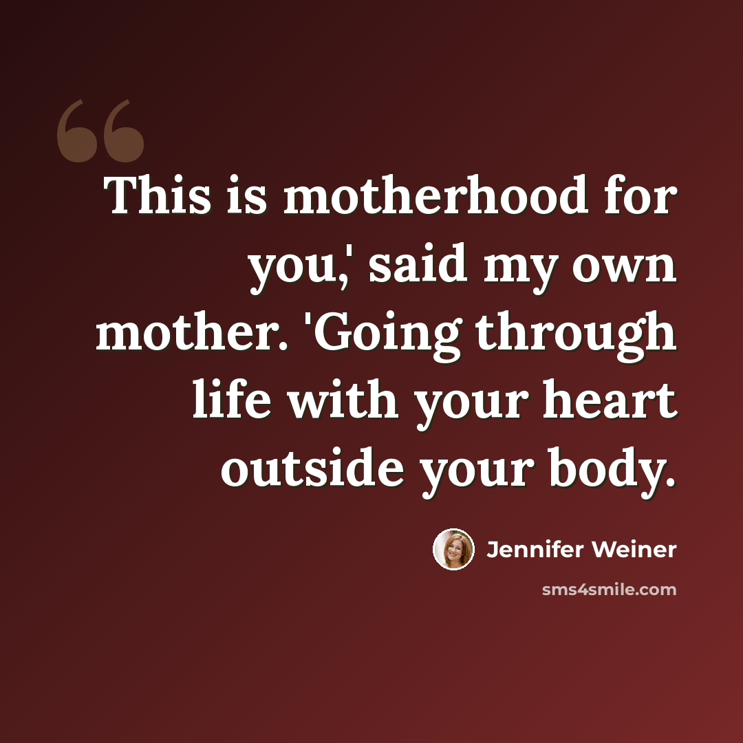 “This is motherhood for you,' said my own mother. 'Going through life with your heart outside your body.” quote by Jennifer Weiner