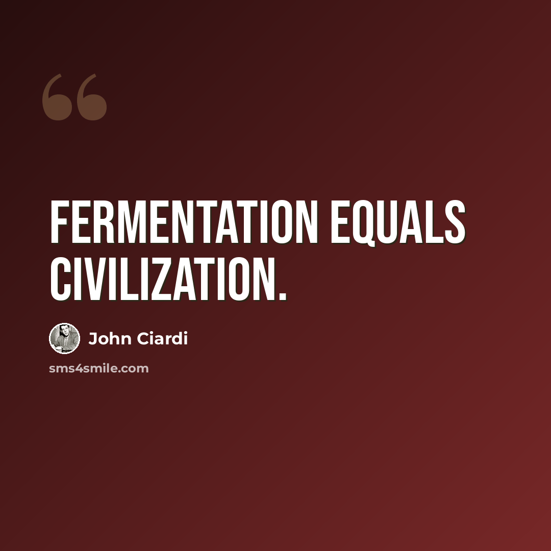 “Fermentation equals civilization.” quote by John Ciardi