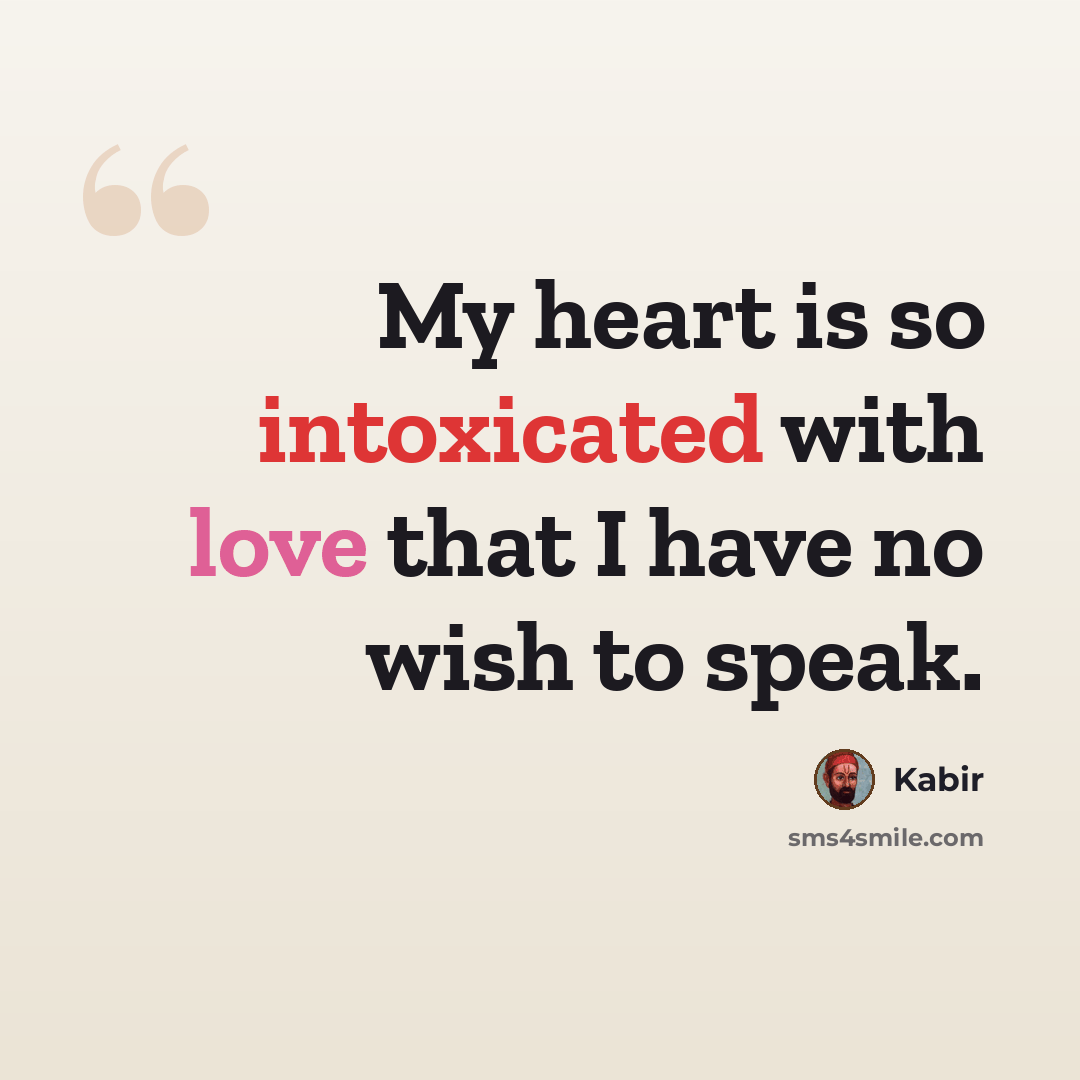 “My heart is so intoxicated with love that I have no wish to speak.” quote by Kabir