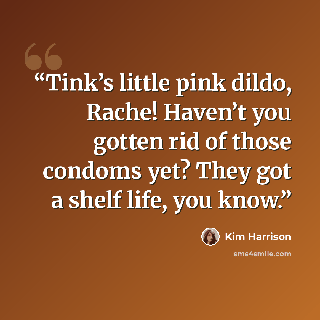 “Tink’s little pink dildo, Rache! Haven’t you gotten rid of those condoms yet? They got a shelf life, you know.” quote by Kim Harrison