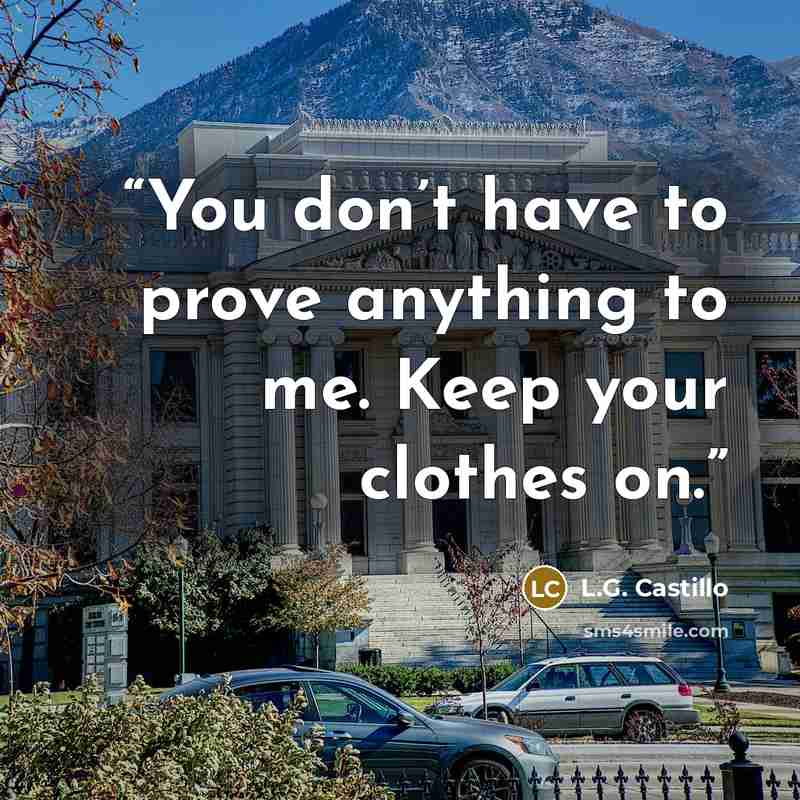 “You don’t have to prove anything to me. Keep your clothes on.” quote by L.G. Castillo