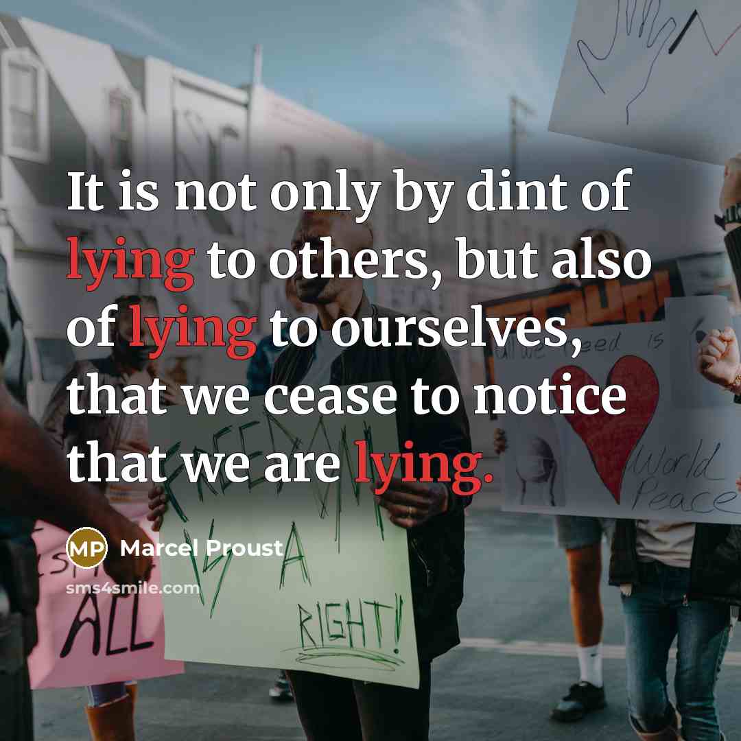 “It is not only by dint of lying to others, but also of lying to ourselves, that we cease to notice that we are lying.” quote by Marcel Proust