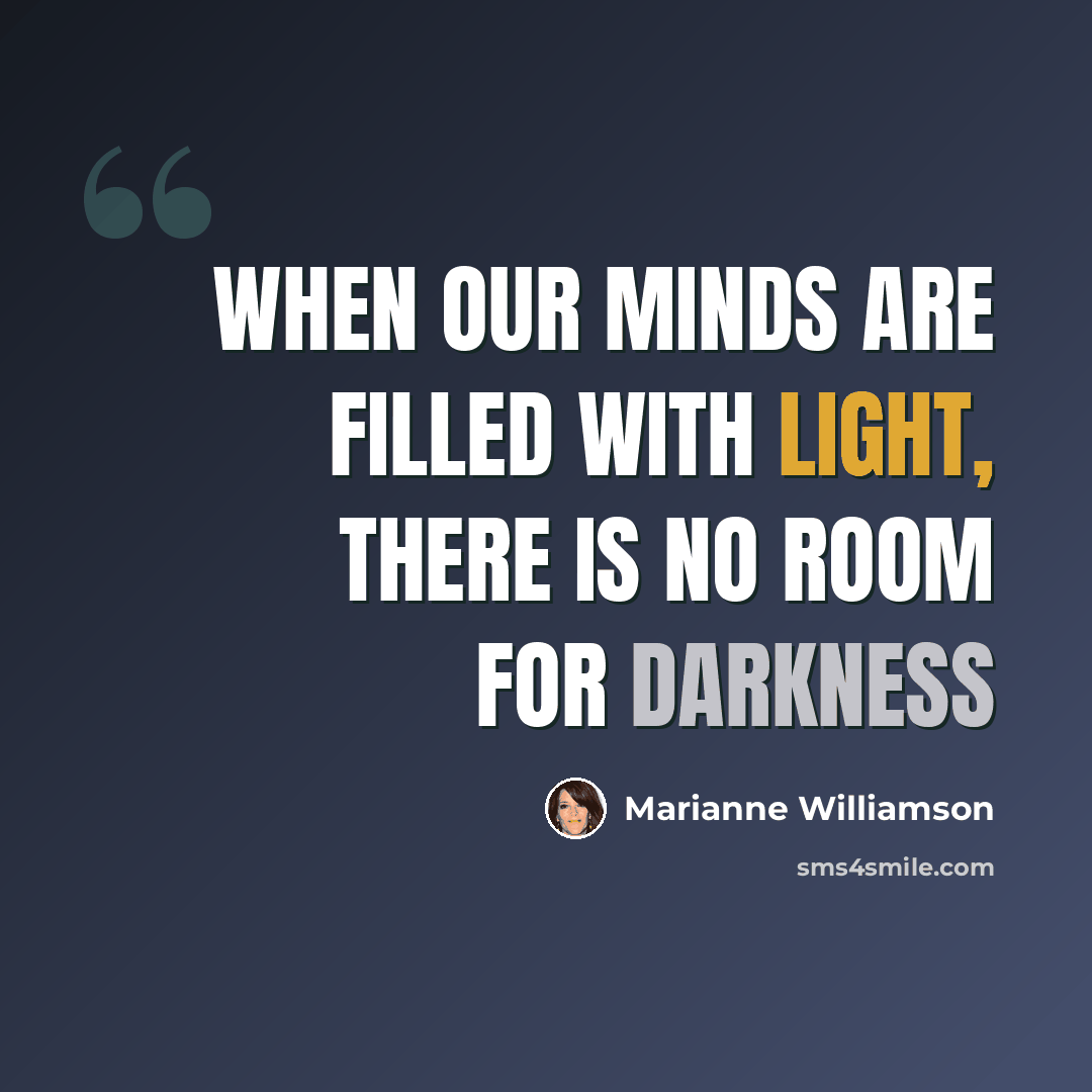 “When our minds are filled with light, there is no room for darkness” quote by Marianne Williamson