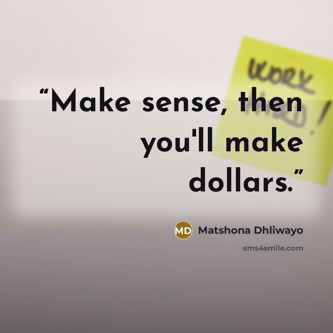 “Make sense, then you'll make dollars.” quote by Matshona Dhliwayo