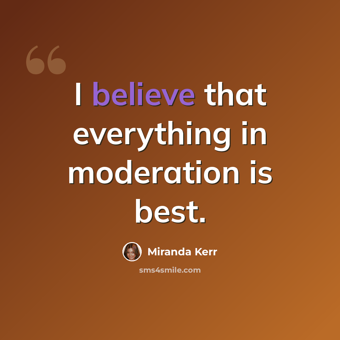 “I believe that everything in moderation is best.” quote by Miranda Kerr
