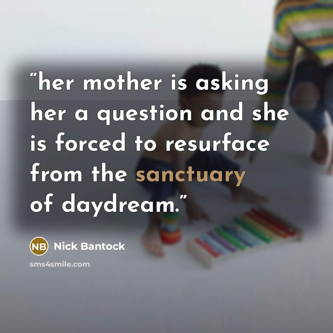 “her mother is asking her a question and she is forced to resurface from the sanctuary of daydream.” quote by Nick Bantock