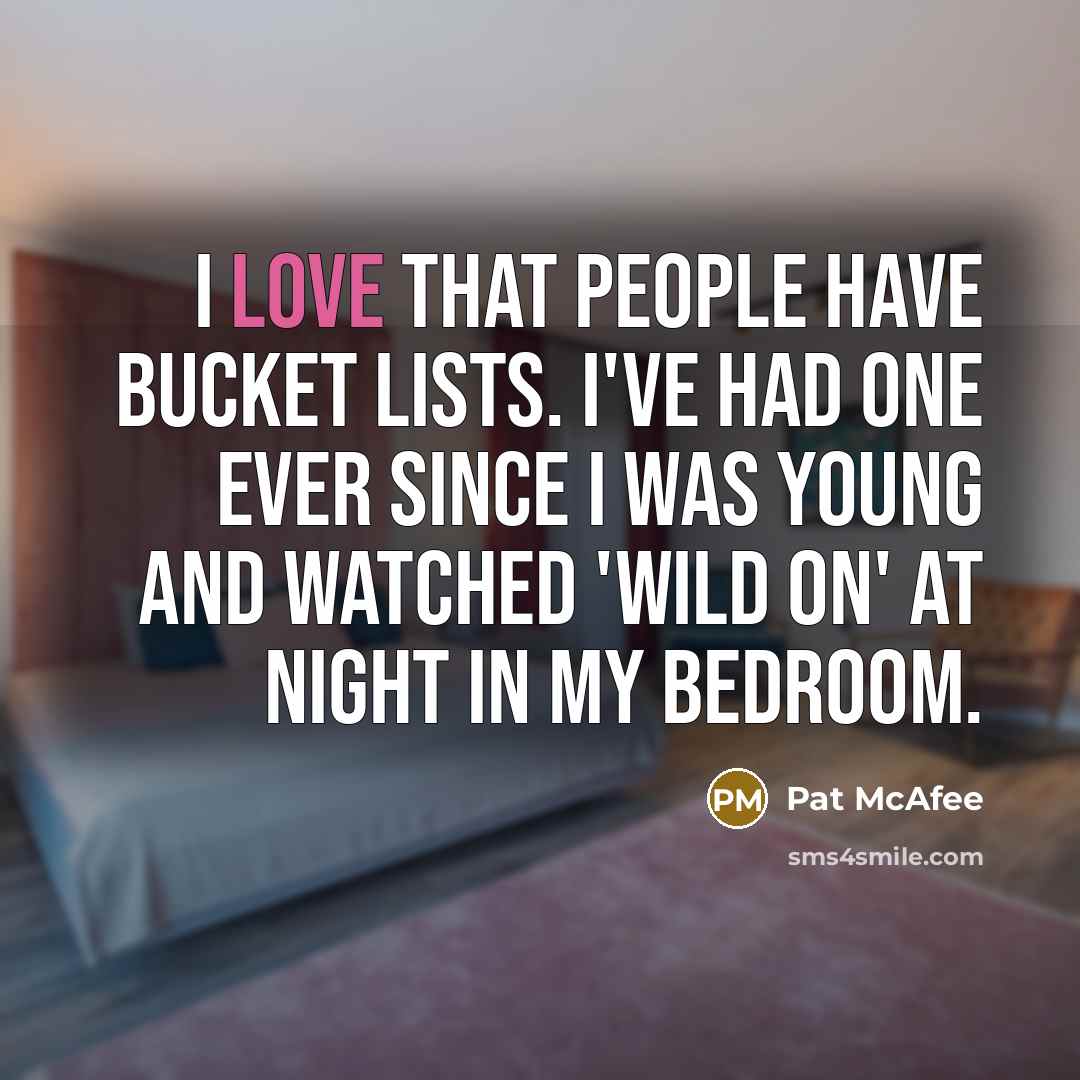 “I love that people have bucket lists. I've had one ever since I was young and watched 'Wild On' at night in my bedroom.” quote by Pat McAfee