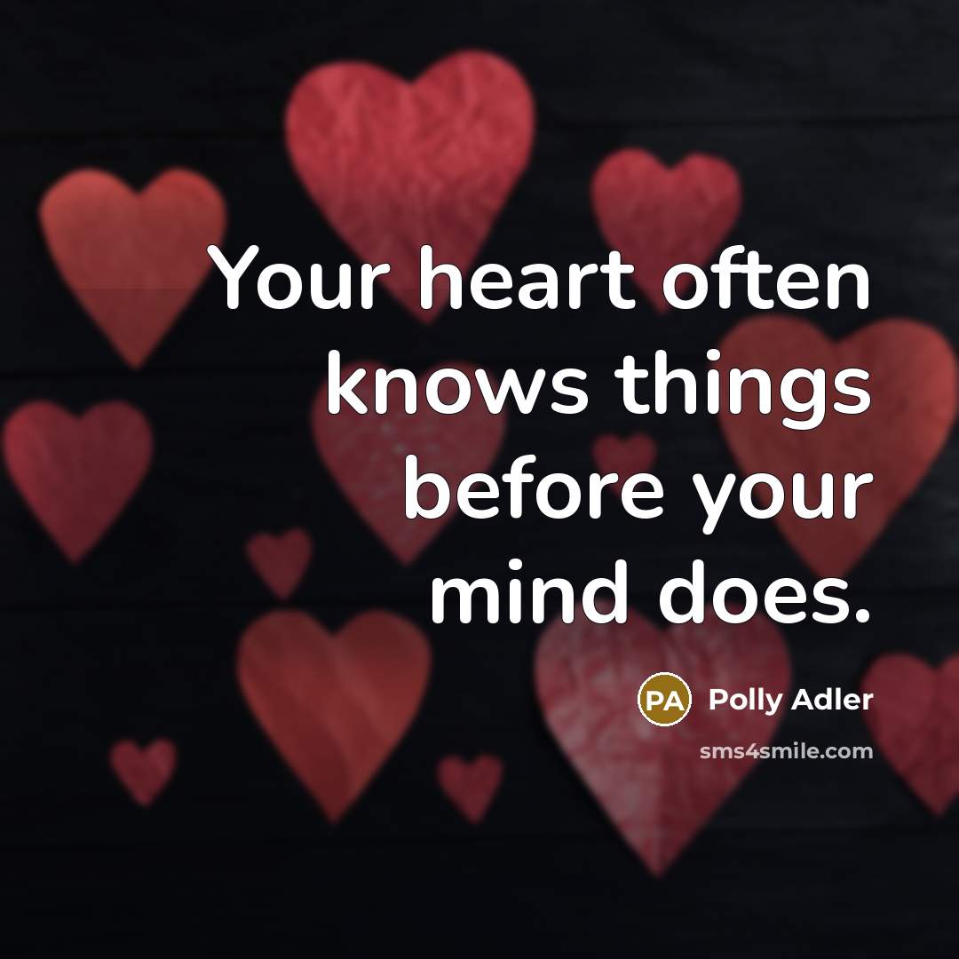 “Your heart often knows things before your mind does.” quote by Polly Adler
