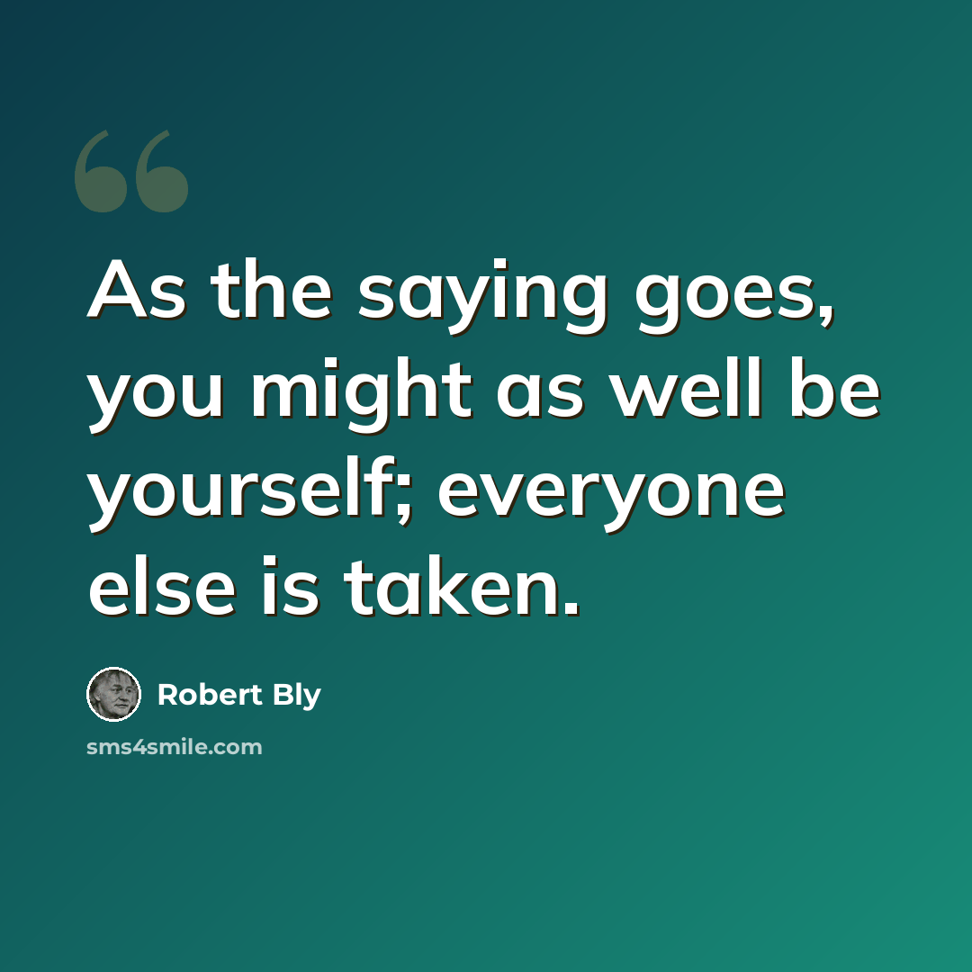 “As the saying goes, you might as well be yourself; everyone else is taken.” quote by Robert Bly