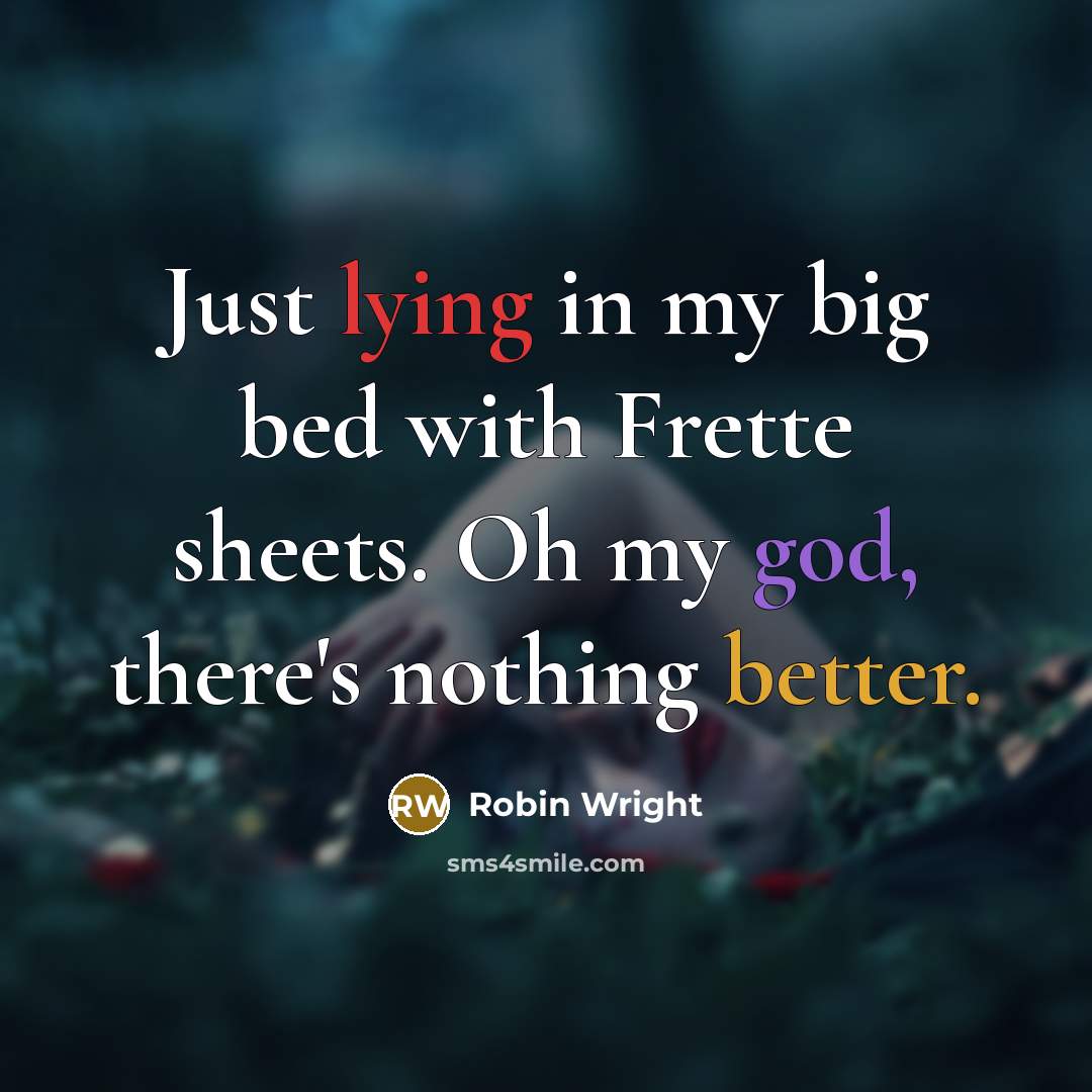 “Just lying in my big bed with Frette sheets. Oh my god, there's nothing better.” quote by Robin Wright