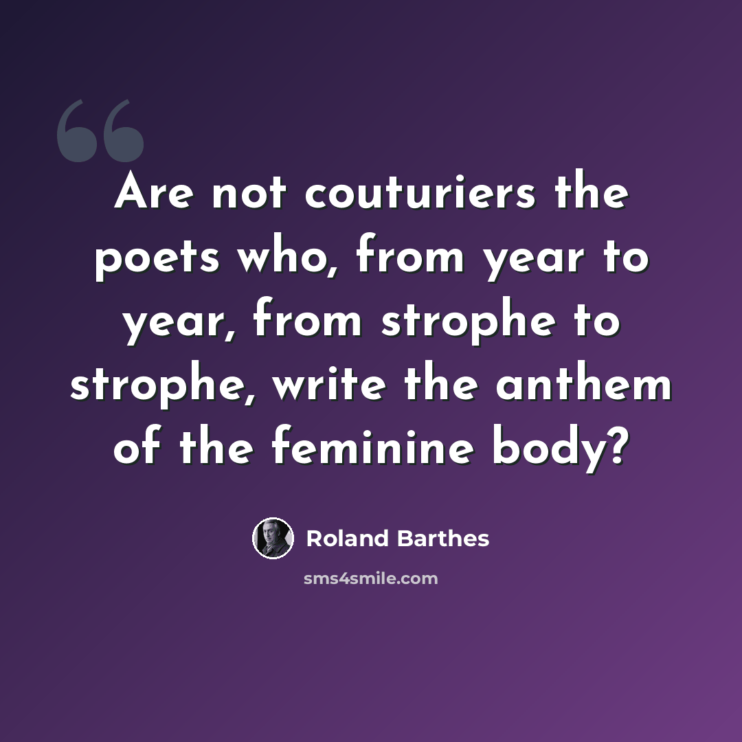 “Are not couturiers the poets who, from year to year, from strophe to strophe, write the anthem of the feminine body?” quote by Roland Barthes