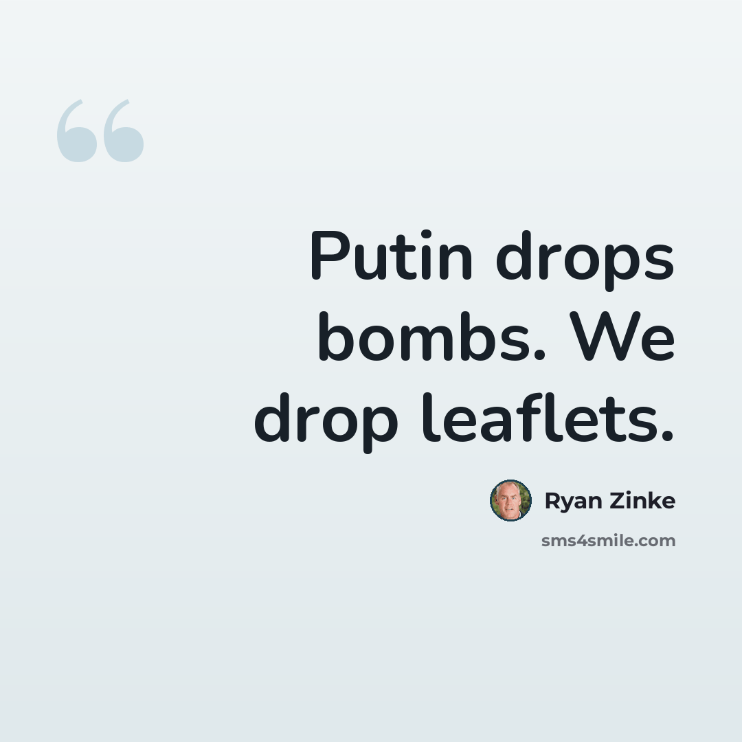 “Putin drops bombs. We drop leaflets.” quote by Ryan Zinke