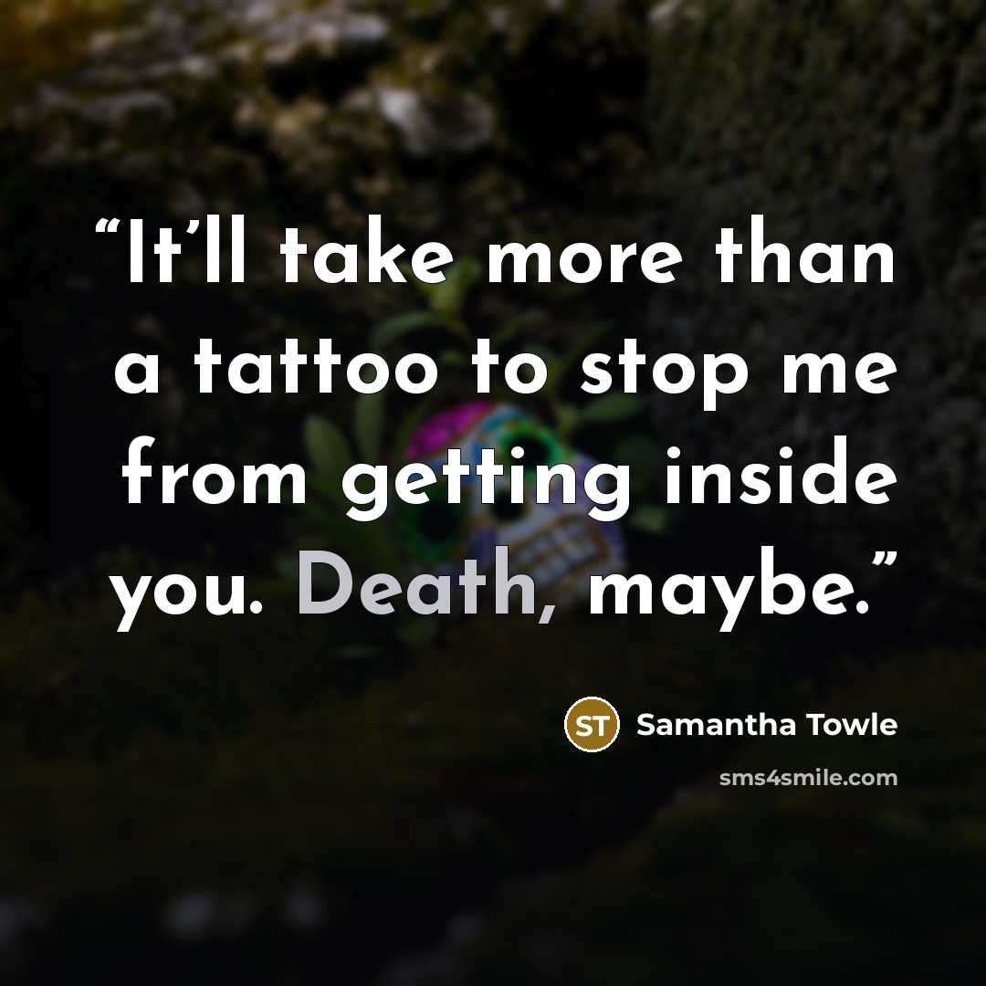 “It’ll take more than a tattoo to stop me from getting inside you. Death, maybe.” quote by Samantha Towle