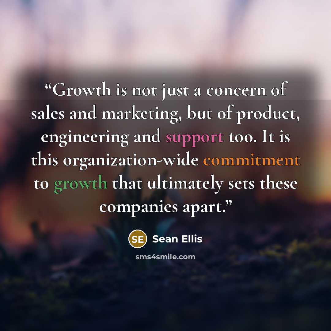 “Growth is not just a concern of sales and marketing, but of product, engineering and support too. It is this organization-wide commitment to growth that ultimately sets these companies apart.” quote by Sean Ellis