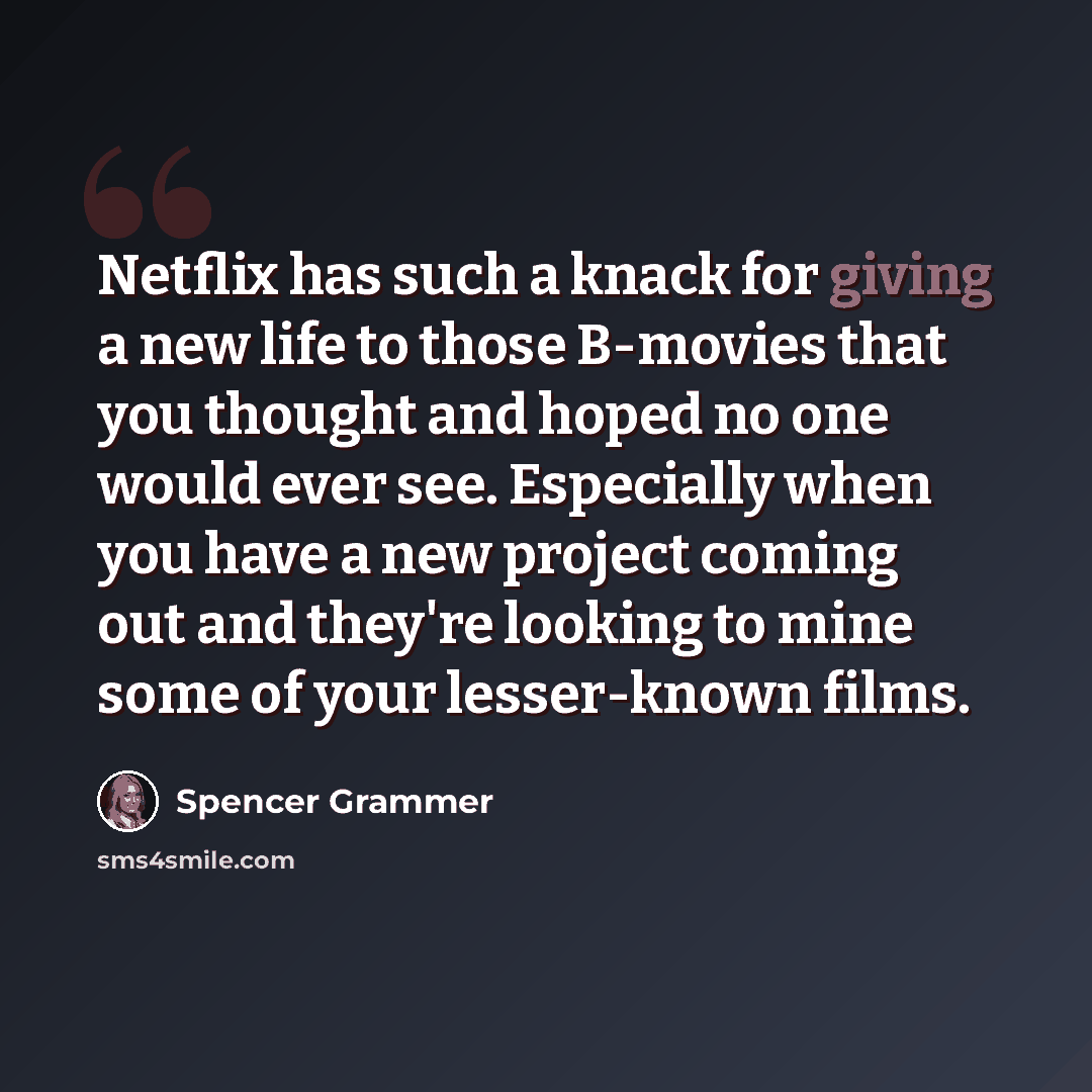 “Netflix has such a knack for giving a new life to those B-movies that you thought and hoped no one would ever see. Especially when you have a new project coming out and they're looking to mine some of your lesser-known films.” quote by Spencer Grammer