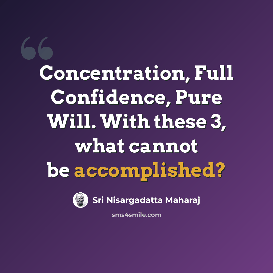 “Concentration, Full Confidence, Pure Will. With these 3, what cannot be accomplished?” quote by Sri Nisargadatta Maharaj