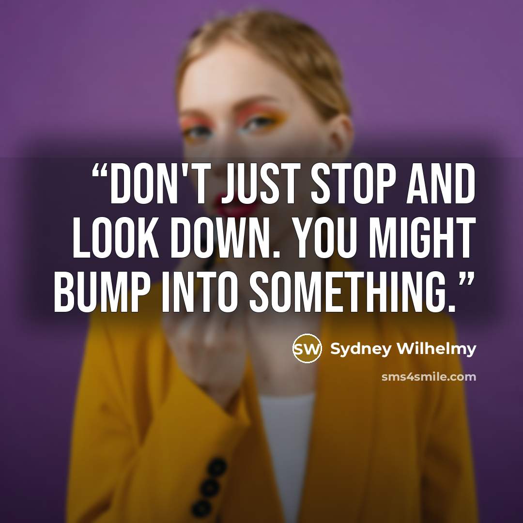 “Don't just stop and look down. you might bump into something.” quote by Sydney Wilhelmy