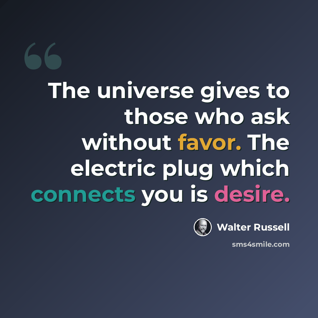 “The universe gives to those who ask without favor. The electric plug which connects you is desire.” quote by Walter Russell