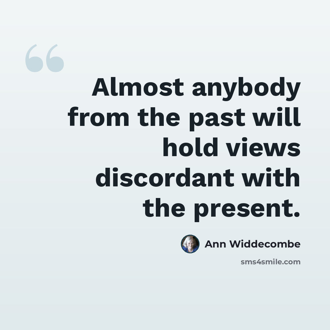 “Almost anybody from the past will hold views discordant with the present.” quote by Ann Widdecombe