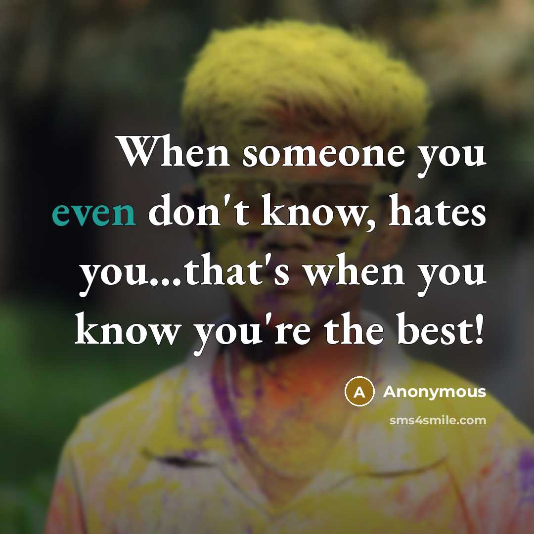“When someone you even don't know, hates you...that's when you know you're the best!” quote by Anonymous