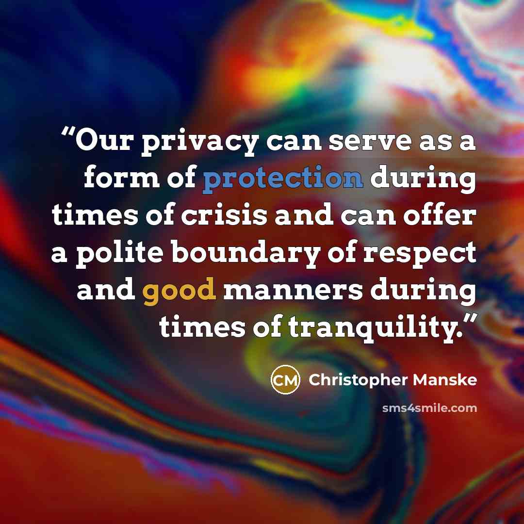 “Our privacy can serve as a form of protection during times of crisis and can offer a polite boundary of respect and good manners during times of tranquility.” quote by Christopher Manske