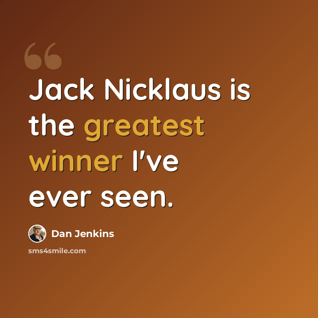 “Jack Nicklaus is the greatest winner I've ever seen.” quote by Dan Jenkins
