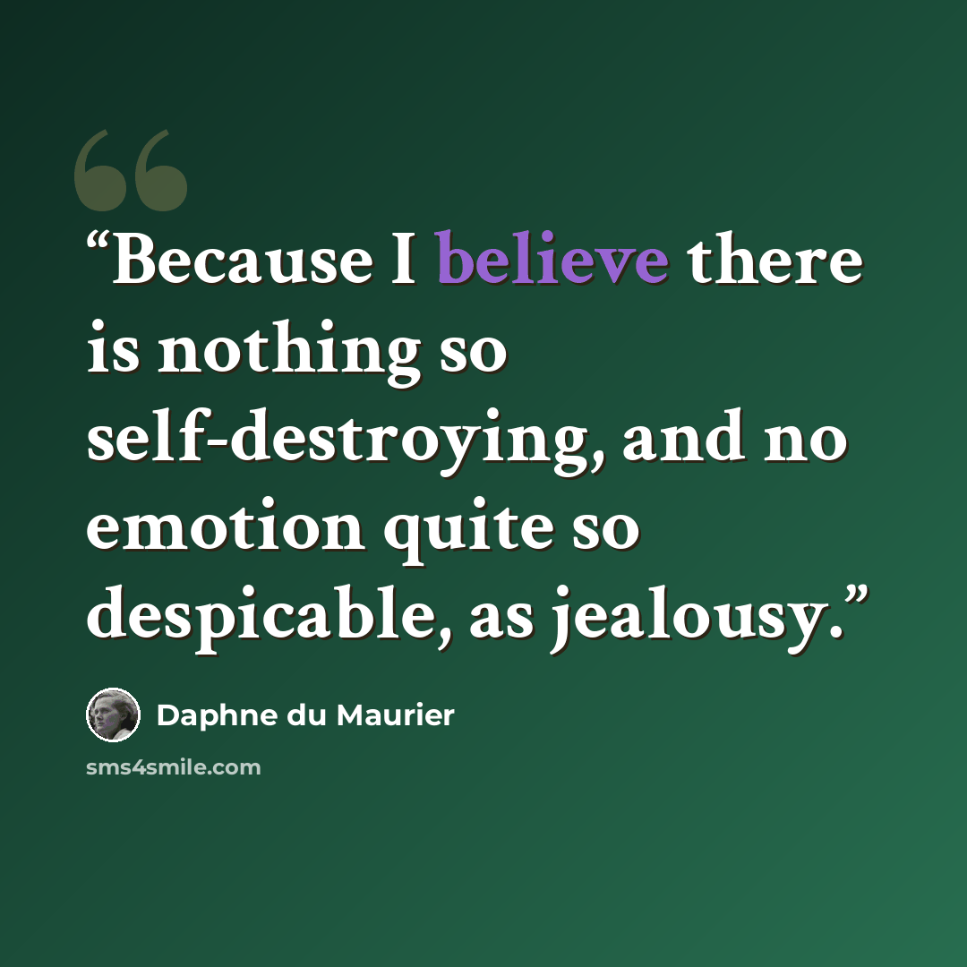“Because I believe there is nothing so self-destroying, and no emotion quite so despicable, as jealousy.” quote by Daphne du Maurier