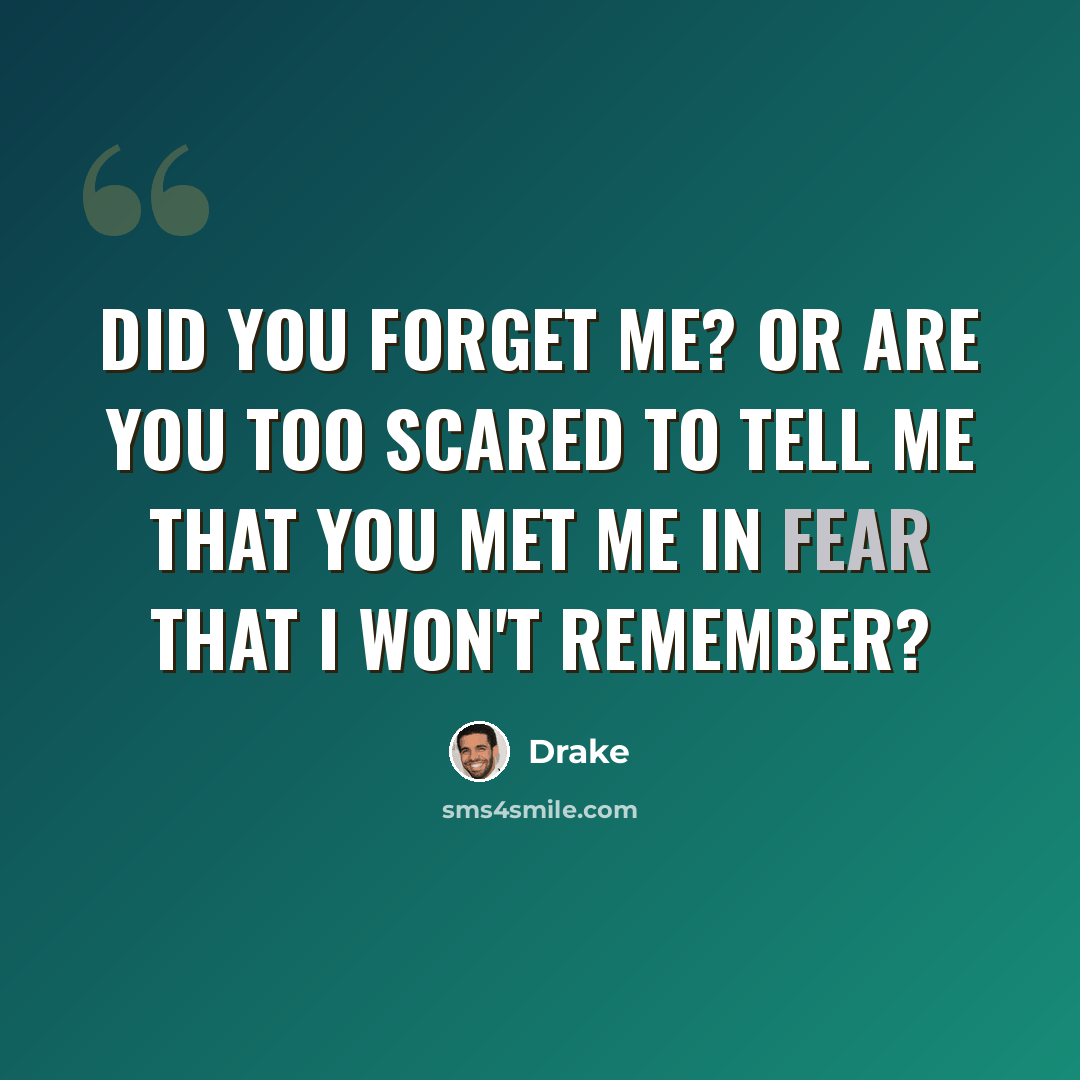 “Did you forget me? Or are you too scared to tell me that you met me in fear that I won't remember?” quote by Drake