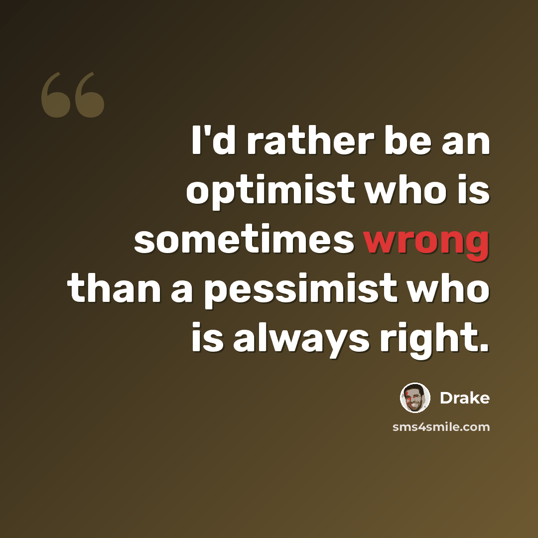“I'd rather be an optimist who is sometimes wrong than a pessimist who is always right.” quote by Drake