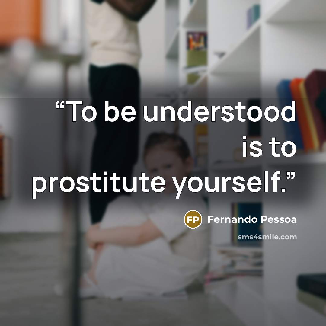 “To be understood is to prostitute yourself.” quote by Fernando Pessoa