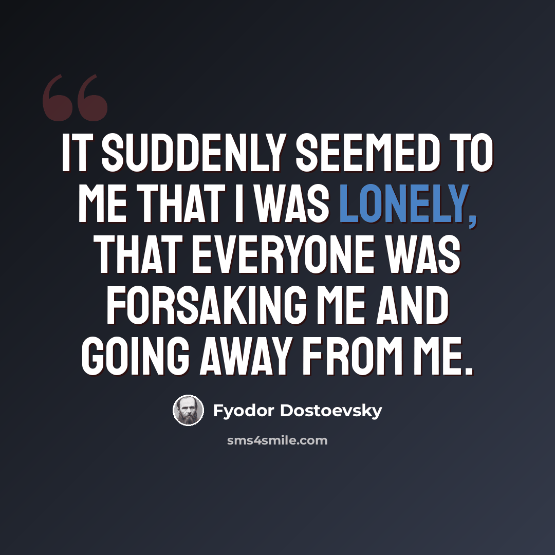 “It suddenly seemed to me that I was lonely, that everyone was forsaking me and going away from me.” quote by Fyodor Dostoevsky