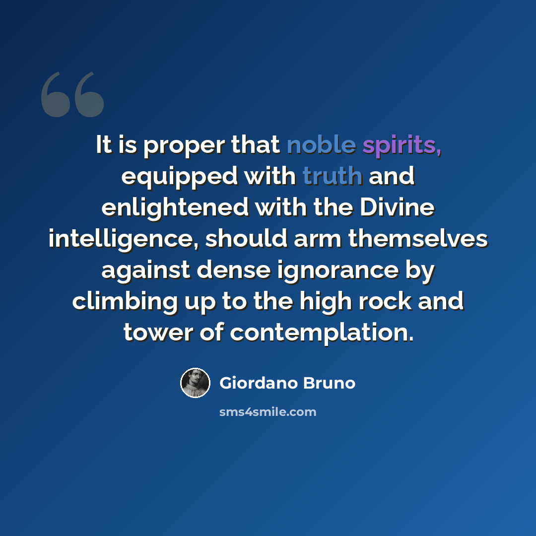 “It is proper that noble spirits, equipped with truth and enlightened with the Divine intelligence, should arm themselves against dense ignorance by climbing up to the high rock and tower of contemplation.” quote by Giordano Bruno