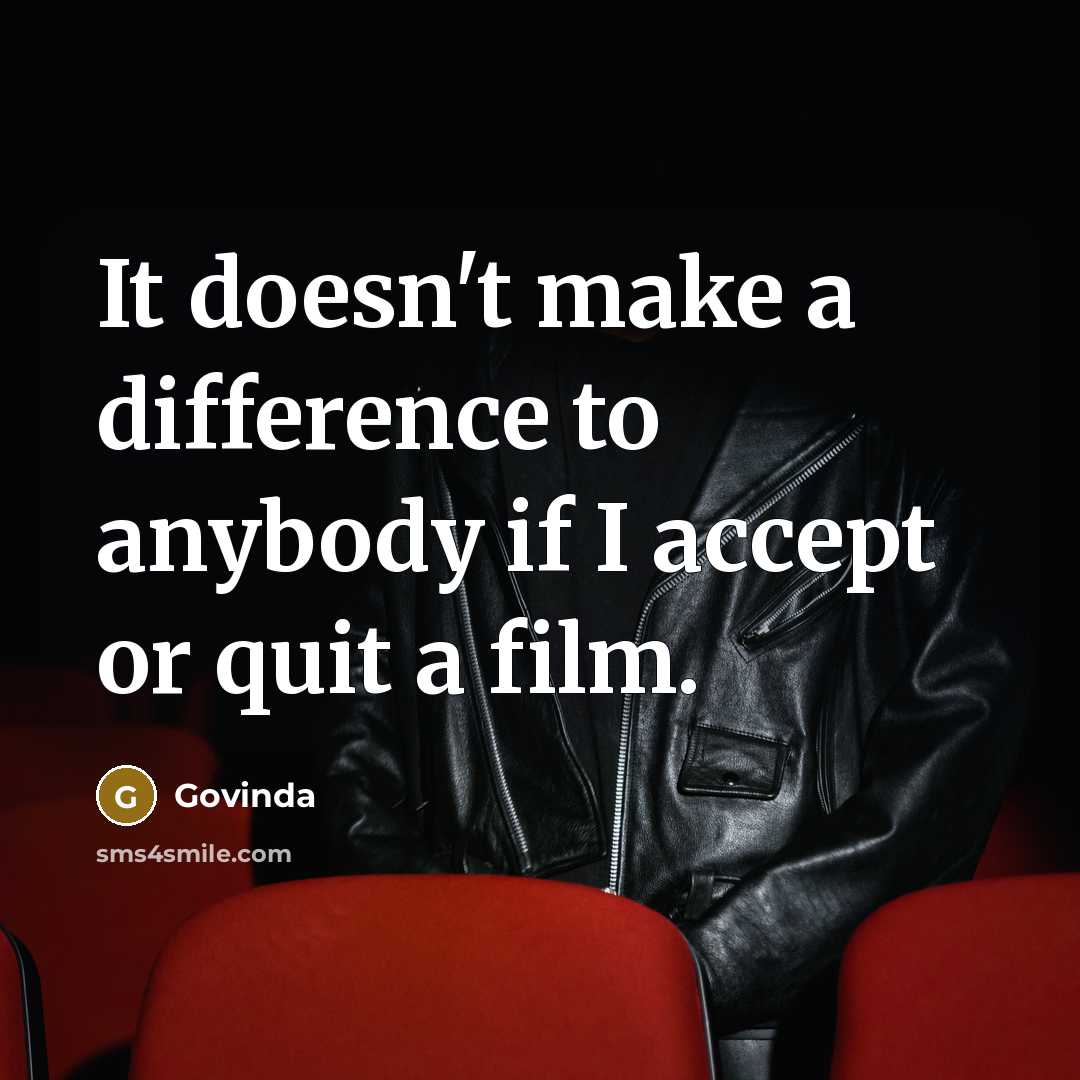 “It doesn't make a difference to anybody if I accept or quit a film.” quote by Govinda