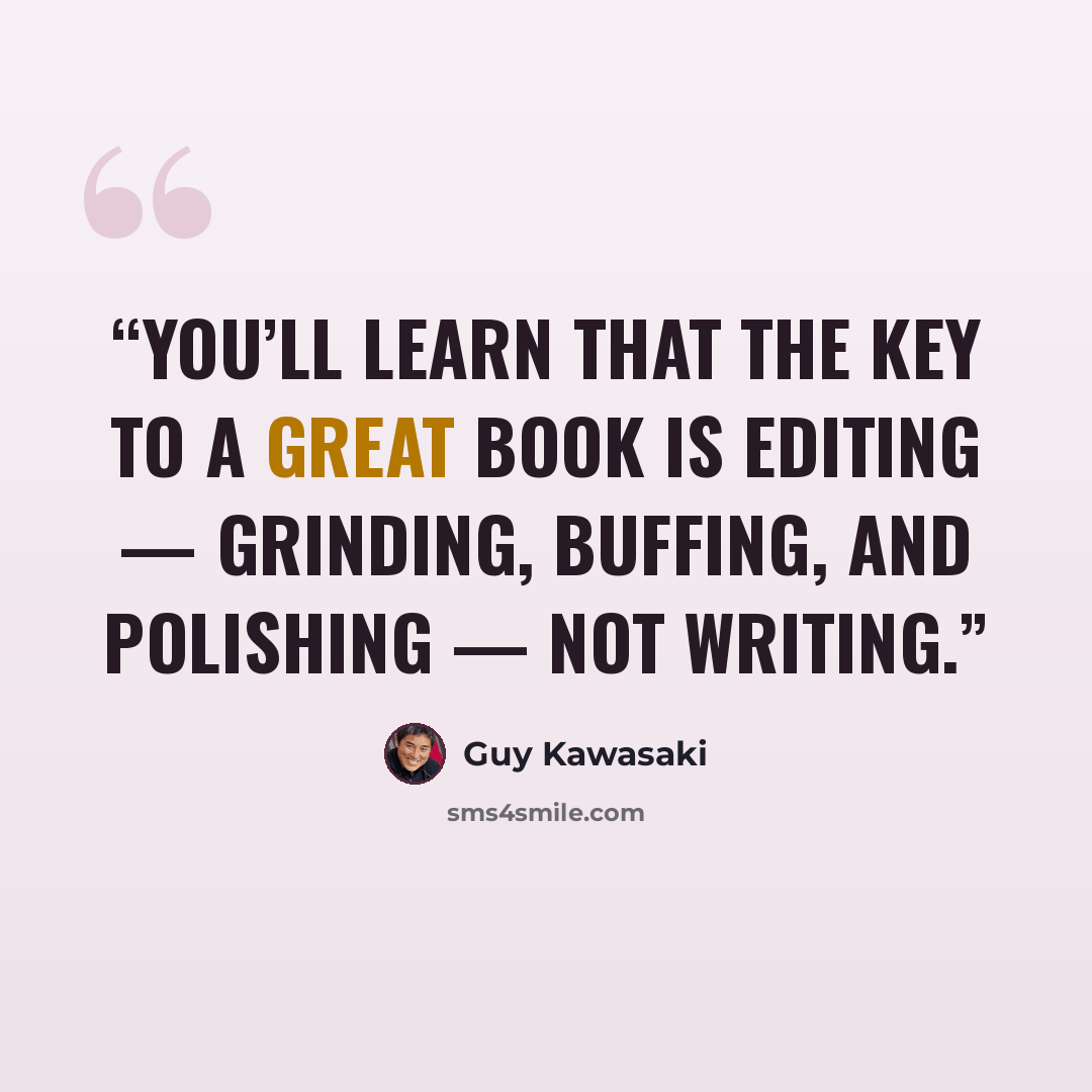 “You’ll learn that the key to a great book is editing — grinding, buffing, and polishing — not writing.” quote by Guy Kawasaki