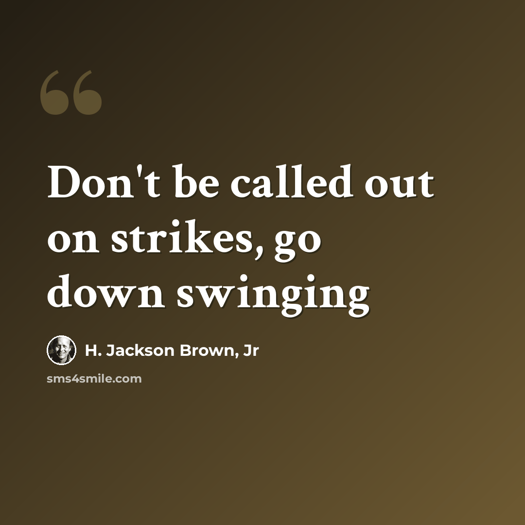 “Don't be called out on strikes, go down swinging” quote by H. Jackson Brown, Jr