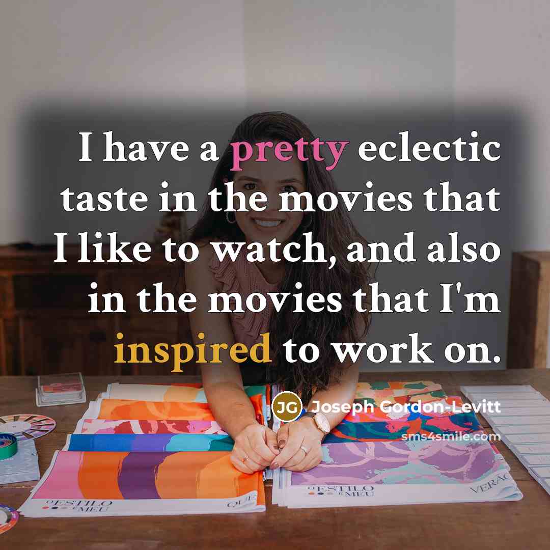 “I have a pretty eclectic taste in the movies that I like to watch, and also in the movies that I'm inspired to work on.” quote by Joseph Gordon-Levitt