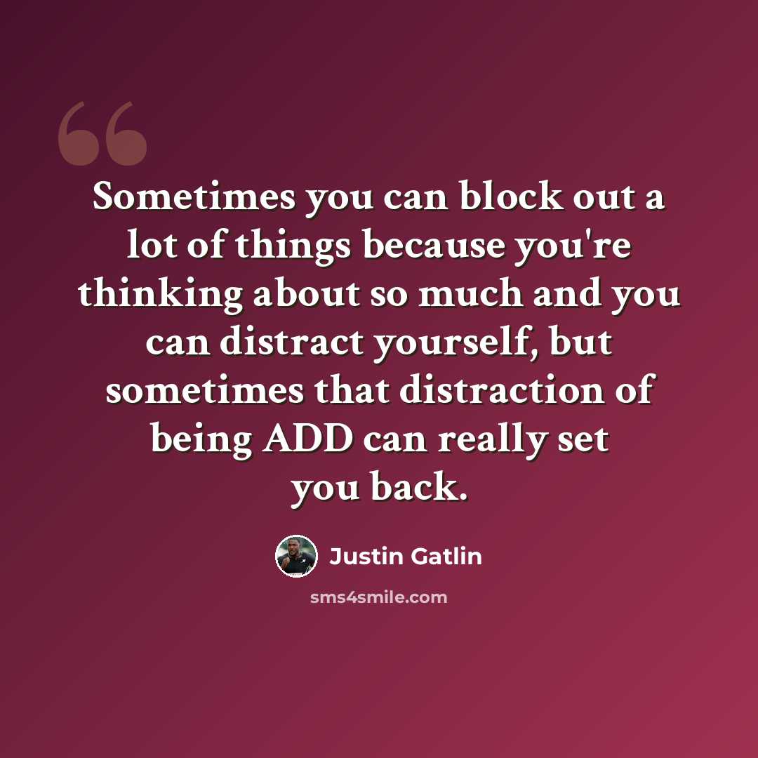 “Sometimes you can block out a lot of things because you're thinking about so much and you can distract yourself, but sometimes that distraction of being ADD can really set you back.” quote by Justin Gatlin