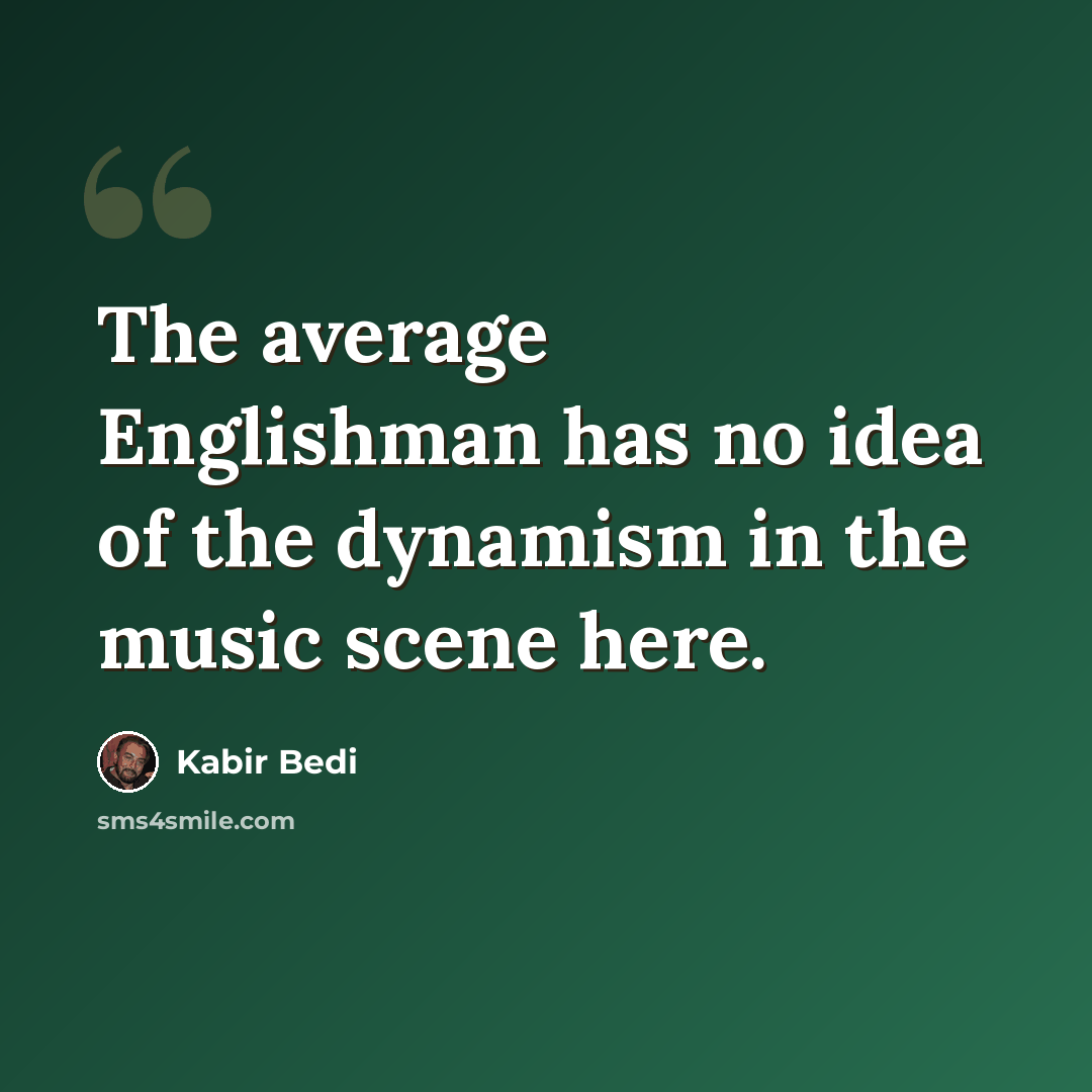 “The average Englishman has no idea of the dynamism in the music scene here.” quote by Kabir Bedi