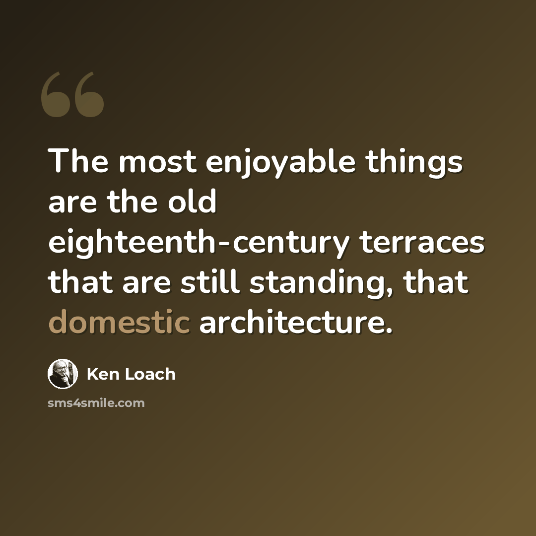 “The most enjoyable things are the old eighteenth-century terraces that are still standing, that domestic architecture.” quote by Ken Loach