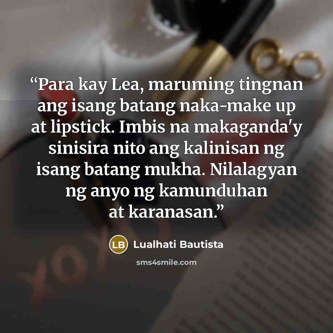 “Para kay Lea, maruming tingnan ang isang batang naka-make up at lipstick. Imbis na makaganda'y sinisira nito ang kalinisan ng isang batang mukha. Nilalagyan ng anyo ng kamunduhan at karanasan.” quote by Lualhati Bautista